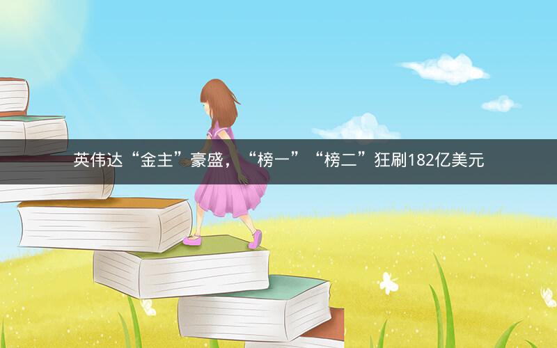 英伟达“金主”豪盛，“榜一”“榜二”狂刷182亿美元