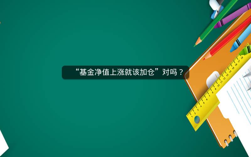 “基金净值上涨就该加仓”对吗？