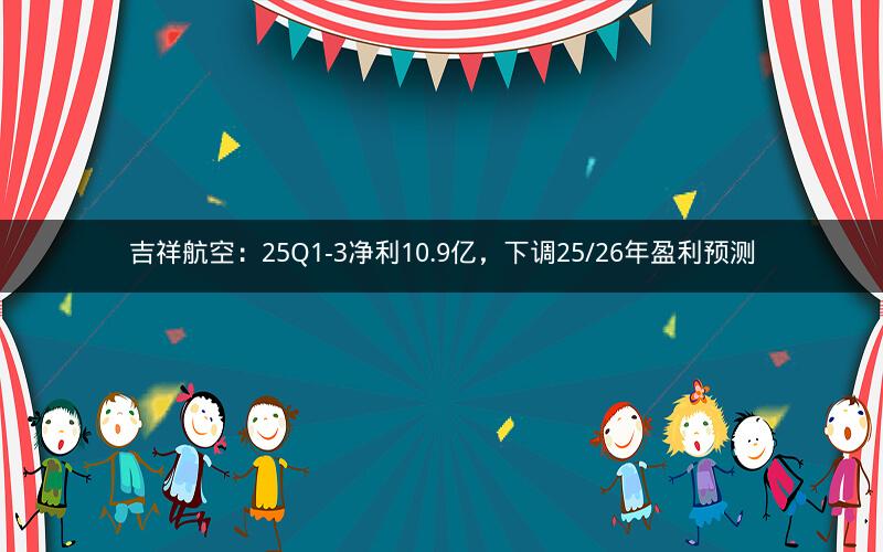 吉祥航空：25Q1-3净利10.9亿，下调25/26年盈利预测