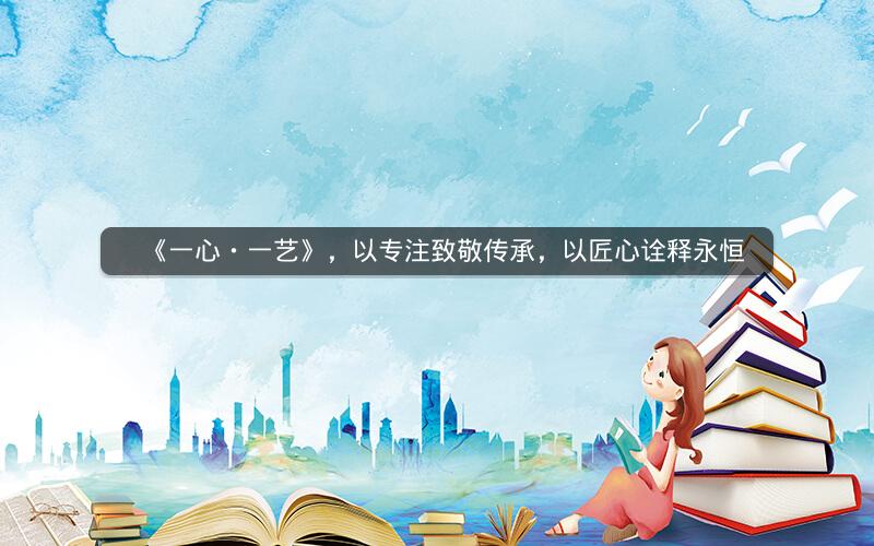 《一心・一艺》，以专注致敬传承，以匠心诠释永恒