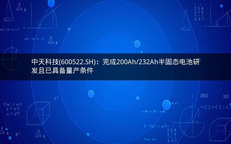中天科技(600522.SH)：完成200Ah/232Ah半固态电池研发且已具备量产条件
