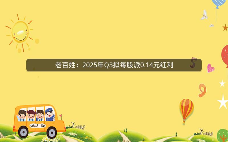 老百姓：2025年Q3拟每股派0.14元红利