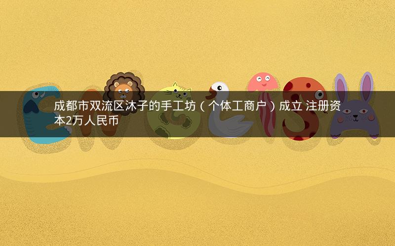 成都市双流区沐子的手工坊（个体工商户）成立 注册资本2万人民币