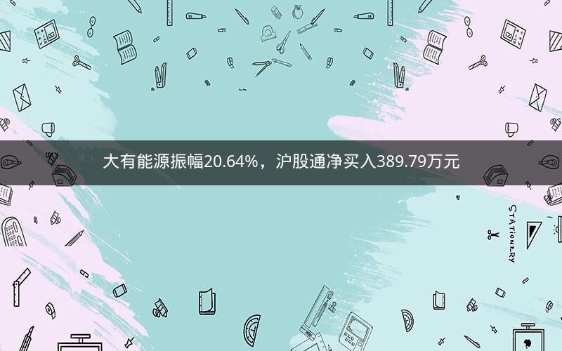 大有能源振幅20.64%，沪股通净买入389.79万元