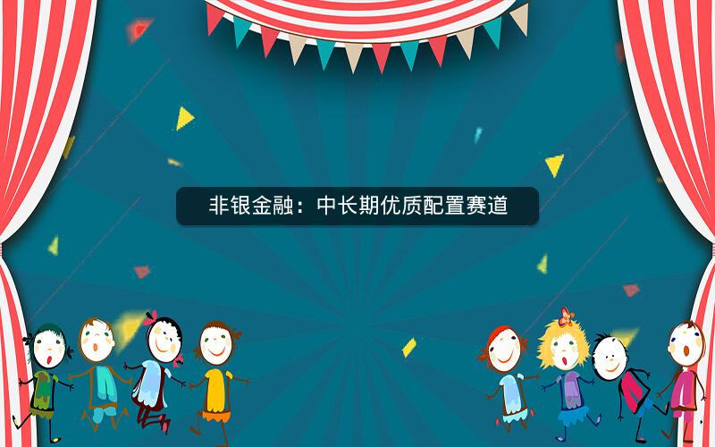 非银金融：中长期优质配置赛道