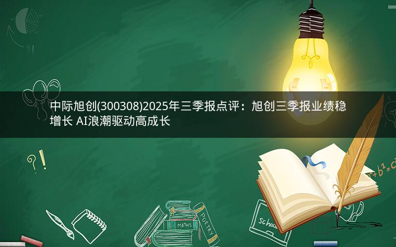 中际旭创(300308)2025年三季报点评：旭创三季报业绩稳增长 AI浪潮驱动高成长