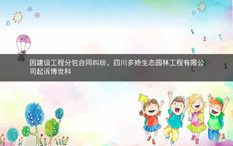 因建设工程分包合同纠纷，四川多娇生态园林工程有限公司起诉博世科