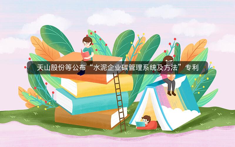 天山股份等公布“水泥企业碳管理系统及方法”专利