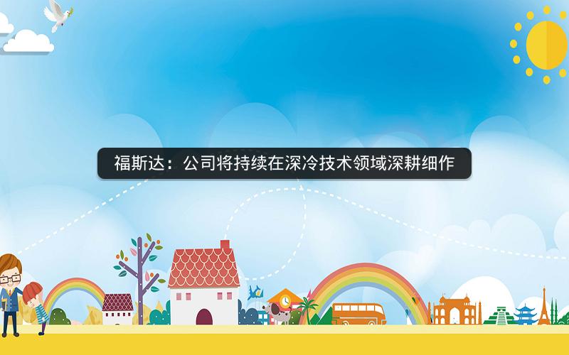 福斯达：公司将持续在深冷技术领域深耕细作