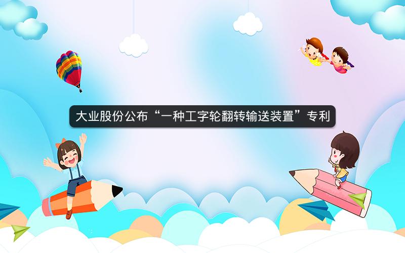 大业股份公布“一种工字轮翻转输送装置”专利