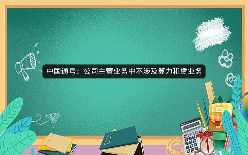 中国通号：公司主营业务中不涉及算力租赁业务