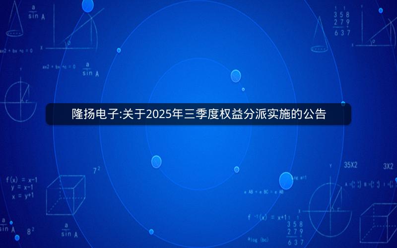 隆扬电子:关于2025年三季度权益分派实施的公告