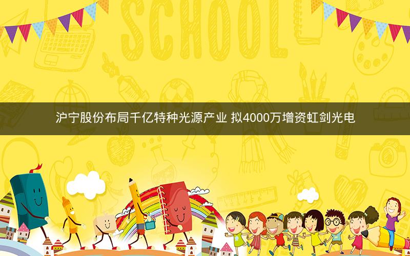 沪宁股份布局千亿特种光源产业 拟4000万增资虹剑光电