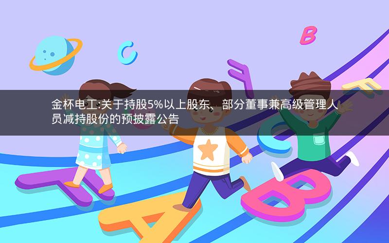 金杯电工:关于持股5%以上股东、部分董事兼高级管理人员减持股份的预披露公告