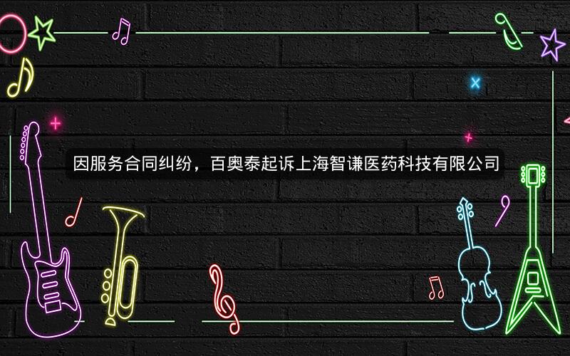 因服务合同纠纷，百奥泰起诉上海智谦医药科技有限公司