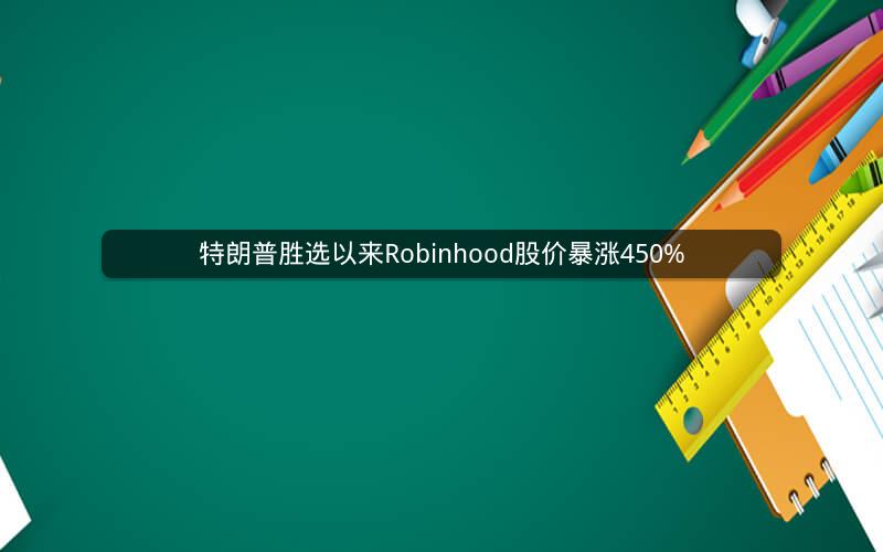 特朗普胜选以来Robinhood股价暴涨450%