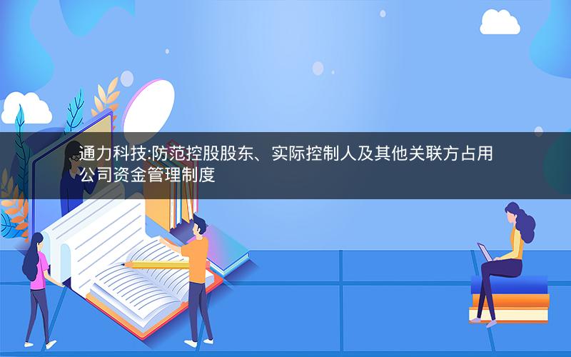 通力科技:防范控股股东、实际控制人及其他关联方占用公司资金管理制度