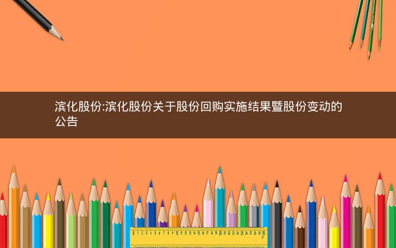 滨化股份:滨化股份关于股份回购实施结果暨股份变动的公告