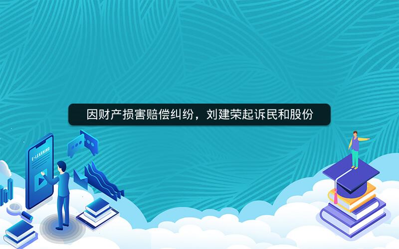 因财产损害赔偿纠纷，刘建荣起诉民和股份