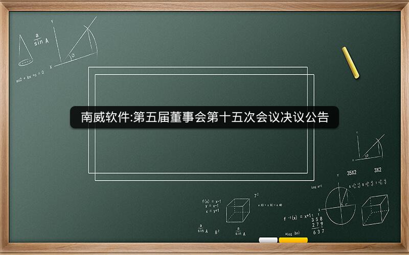 南威软件:第五届董事会第十五次会议决议公告