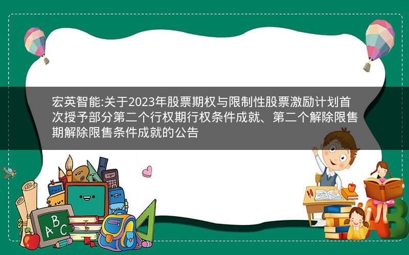 宏英智能:关于2023年股票期权与限制性股票激励计划首次授予部分第二个行权期行权条件成就、第二个解除限售期解除限售条件成就的公告