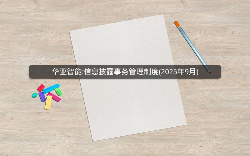华亚智能:信息披露事务管理制度(2025年9月)