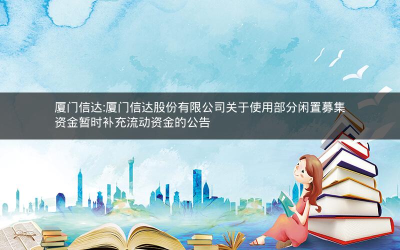 厦门信达:厦门信达股份有限公司关于使用部分闲置募集资金暂时补充流动资金的公告
