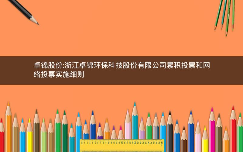 卓锦股份:浙江卓锦环保科技股份有限公司累积投票和网络投票实施细则
