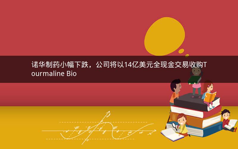 诺华制药小幅下跌，公司将以14亿美元全现金交易收购Tourmaline Bio