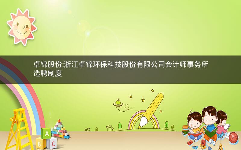 卓锦股份:浙江卓锦环保科技股份有限公司会计师事务所选聘制度