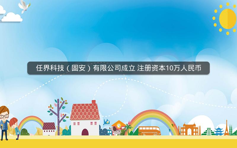 任界科技（固安）有限公司成立 注册资本10万人民币