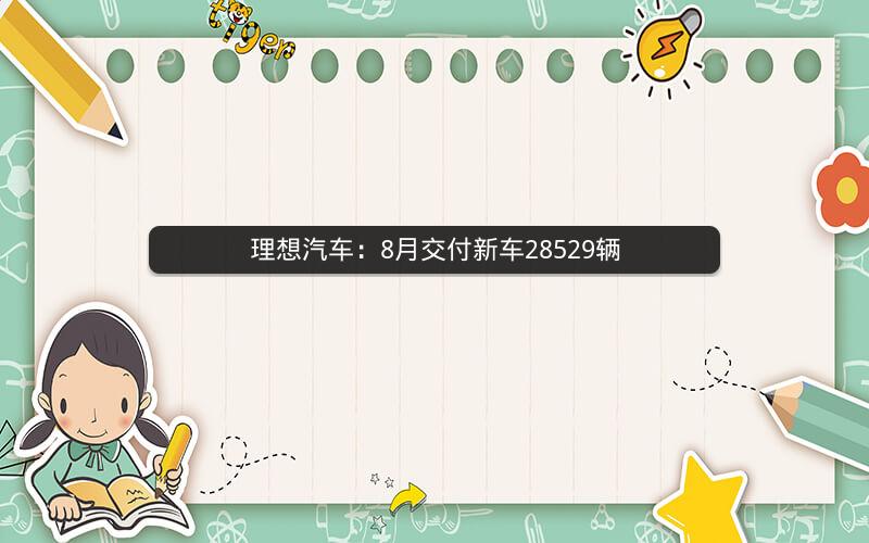 理想汽车：8月交付新车28529辆