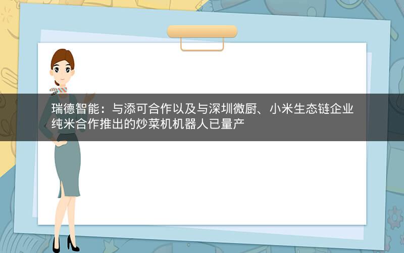 瑞德智能：与添可合作以及与深圳微厨、小米生态链企业纯米合作推出的炒菜机机器人已量产