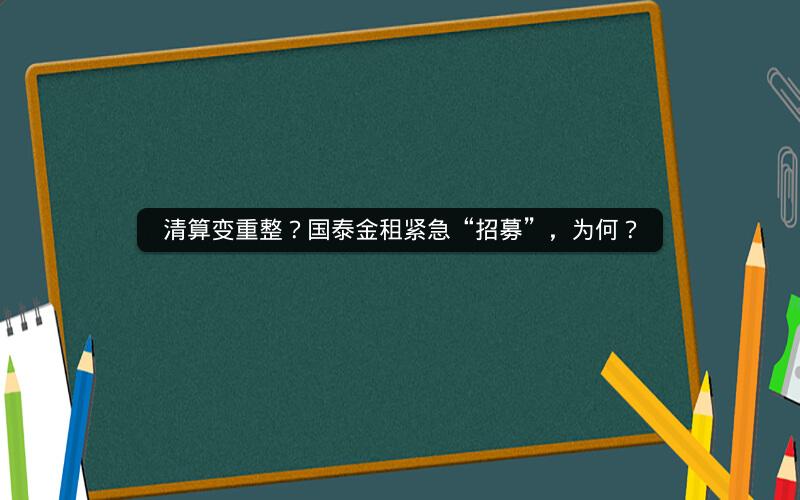清算变重整？国泰金租紧急“招募”，为何？