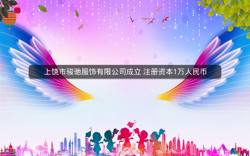 上饶市骏驰服饰有限公司成立 注册资本1万人民币