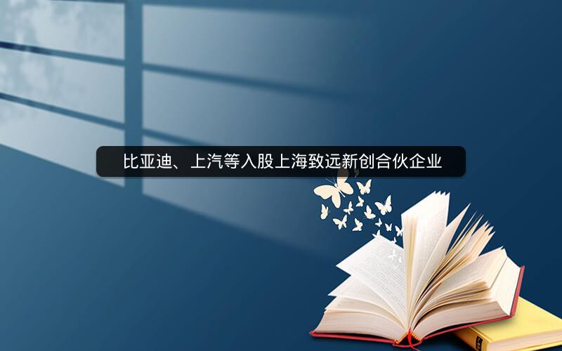 比亚迪、上汽等入股上海致远新创合伙企业