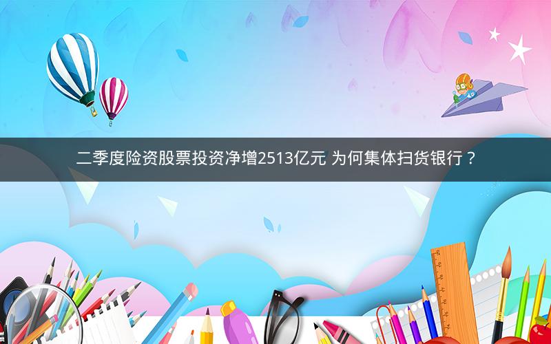 二季度险资股票投资净增2513亿元 为何集体扫货银行？