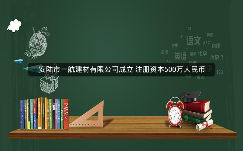 安陆市一航建材有限公司成立 注册资本500万人民币