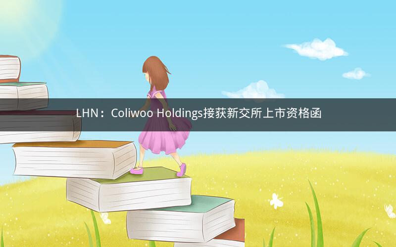 LHN：Coliwoo Holdings接获新交所上市资格函