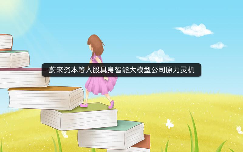 蔚来资本等入股具身智能大模型公司原力灵机