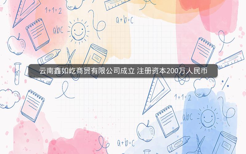 云南鑫如屹商贸有限公司成立 注册资本200万人民币