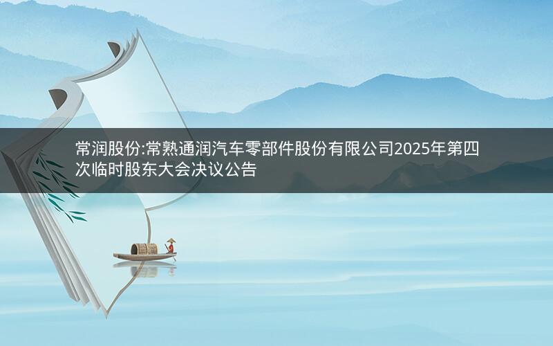 常润股份:常熟通润汽车零部件股份有限公司2025年第四次临时股东大会决议公告