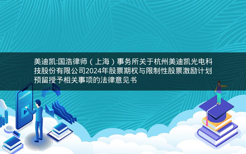 美迪凯:国浩律师（上海）事务所关于杭州美迪凯光电科技股份有限公司2024年股票期权与限制性股票激励计划预留授予相关事项的法律意见书