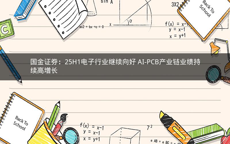 国金证券:25H1电子行业继续向好 AI-PCB产业链业绩持续高增长