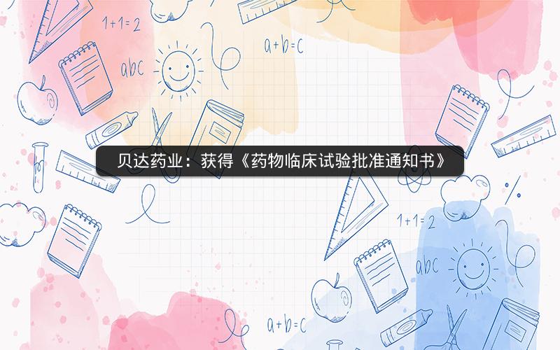 贝达药业：获得《药物临床试验批准通知书》