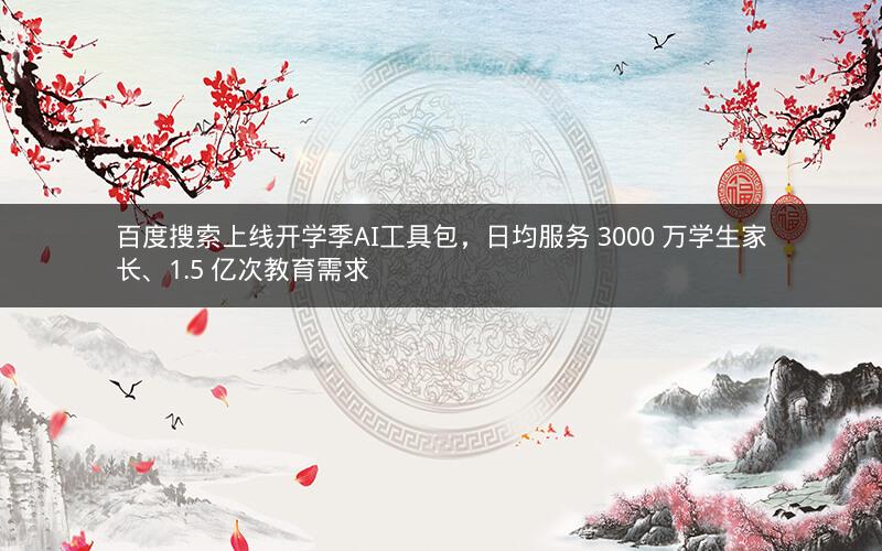 百度搜索上线开学季AI工具包，日均服务 3000 万学生家长、1.5 亿次教育需求