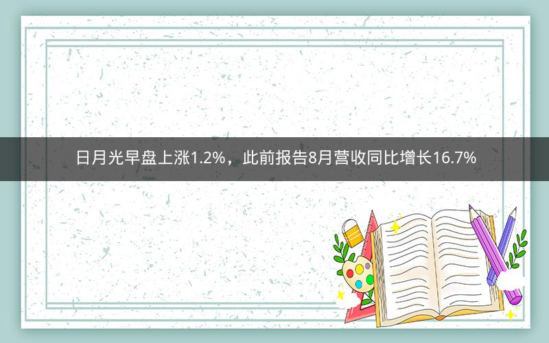 日月光早盘上涨1.2%，此前报告8月营收同比增长16.7%