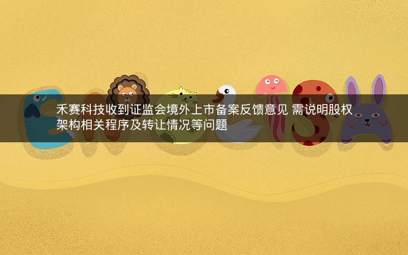 禾赛科技收到证监会境外上市备案反馈意见 需说明股权架构相关程序及转让情况等问题