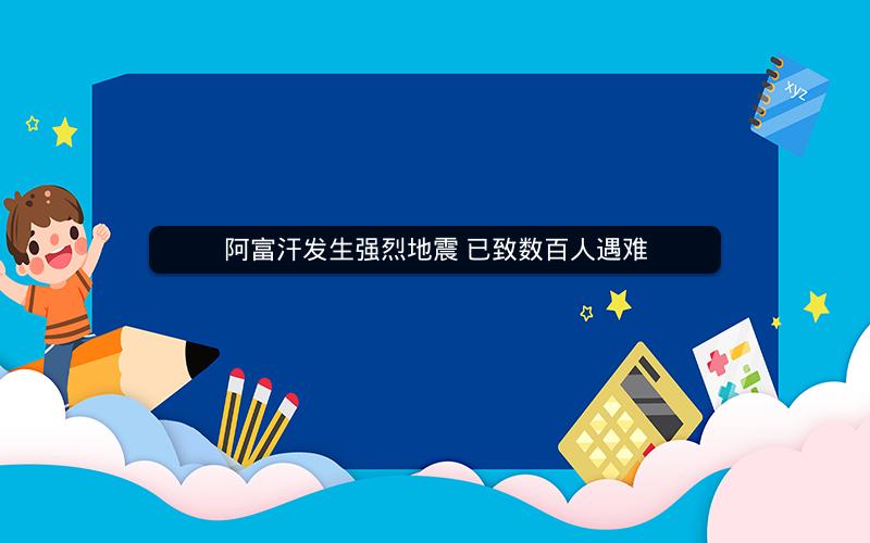 阿富汗发生强烈地震 已致数百人遇难