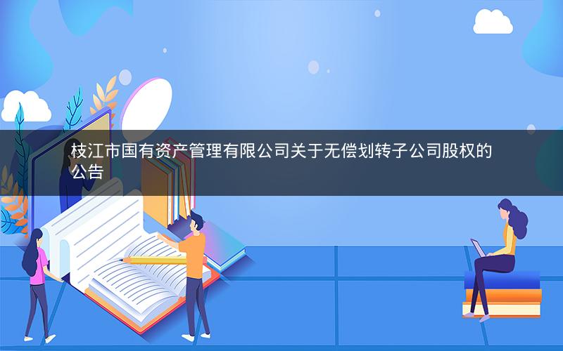 枝江市国有资产管理有限公司关于无偿划转子公司股权的公告